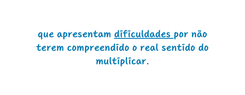 que apresentam dificuldades por não terem compreendido o real sentido do multiplicar